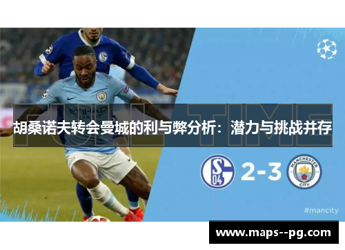 胡桑诺夫转会曼城的利与弊分析：潜力与挑战并存