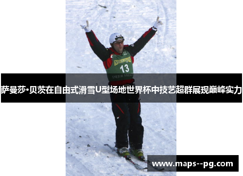 萨曼莎·贝茨在自由式滑雪U型场地世界杯中技艺超群展现巅峰实力