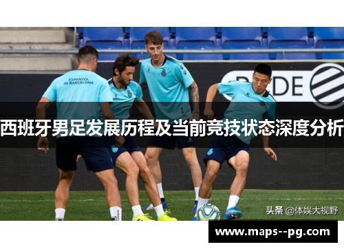 西班牙男足发展历程及当前竞技状态深度分析