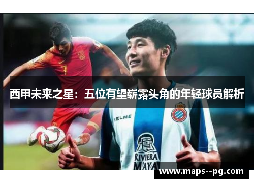 西甲未来之星：五位有望崭露头角的年轻球员解析