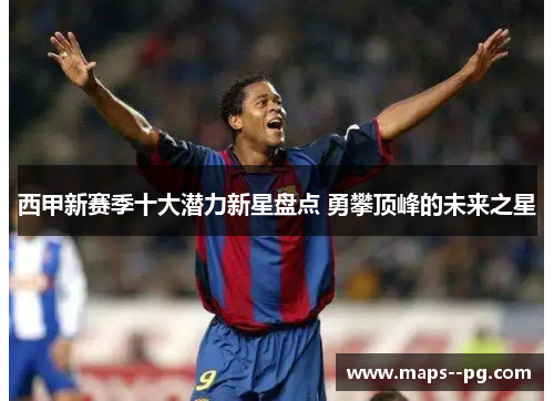 西甲新赛季十大潜力新星盘点 勇攀顶峰的未来之星