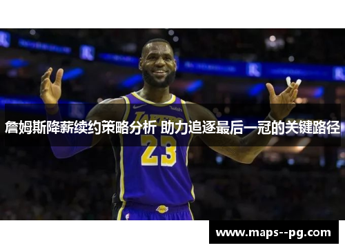 詹姆斯降薪续约策略分析 助力追逐最后一冠的关键路径 詹姆斯降薪续约策略分析 助力追逐最后一冠的关键路径