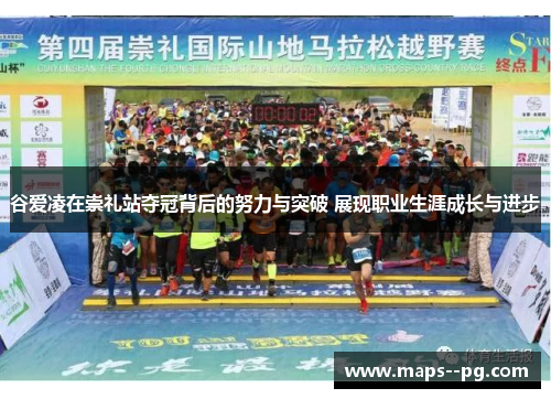 谷爱凌在崇礼站夺冠背后的努力与突破 展现职业生涯成长与进步