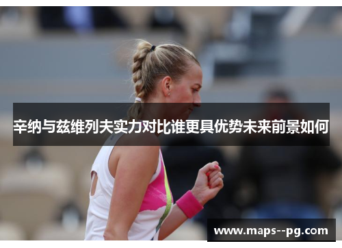 辛纳与兹维列夫实力对比谁更具优势未来前景如何 辛纳与兹维列夫实力对比谁更具优势未来前景如何