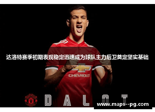 达洛特赛季初期表现稳定迅速成为球队主力后卫奠定坚实基础 达洛特赛季初期表现稳定迅速成为球队主力后卫奠定坚实基础
