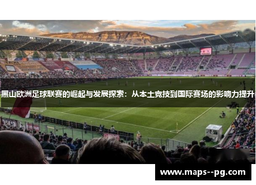 黑山欧洲足球联赛的崛起与发展探索:从本土竞技到国际赛场的影响力提升 黑山欧洲足球联赛的崛起与发展探索:从本土竞技到国际赛场的影响力提升