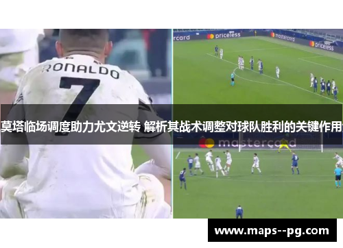 莫塔临场调度助力尤文逆转 解析其战术调整对球队胜利的关键作用