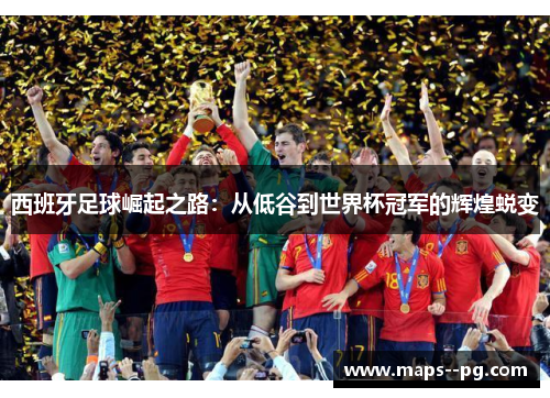 西班牙足球崛起之路：从低谷到世界杯冠军的辉煌蜕变
