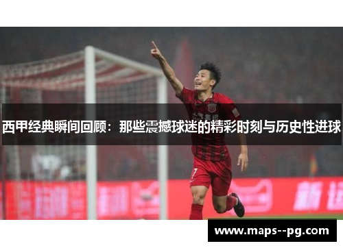 西甲经典瞬间回顾：那些震撼球迷的精彩时刻与历史性进球