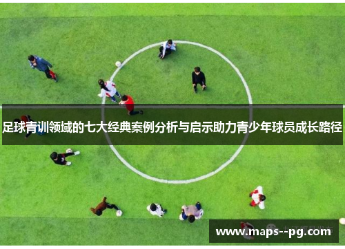足球青训领域的七大经典案例分析与启示助力青少年球员成长路径