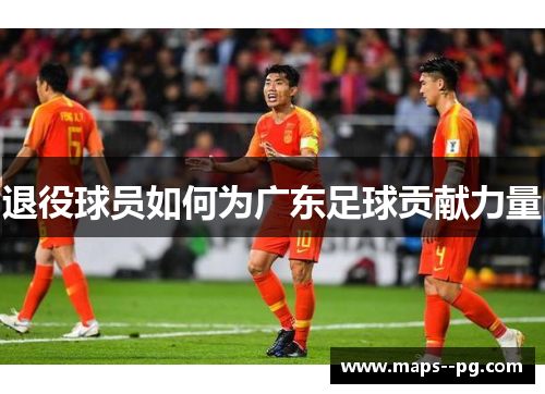 退役球员如何为广东足球贡献力量