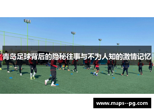 青岛足球背后的隐秘往事与不为人知的激情记忆