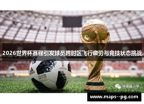 2026世界杯赛程引发球员跨时区飞行疲劳与竞技状态挑战