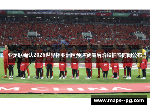 亚足联确认2026世界杯亚洲区预选赛最后阶段抽签时间公布