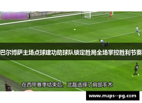 巴尔博萨主场点球建功助球队锁定胜局全场掌控胜利节奏 巴尔博萨主场点球建功助球队锁定胜局全场掌控胜利节奏