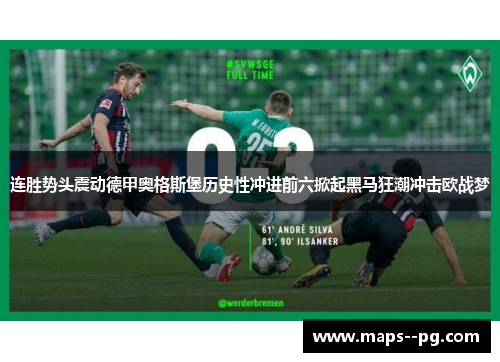 连胜势头震动德甲奥格斯堡历史性冲进前六掀起黑马狂潮冲击欧战梦 连胜势头震动德甲奥格斯堡历史性冲进前六掀起黑马狂潮冲击欧战梦