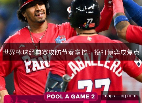 世界棒球经典赛攻防节奏掌控:投打博弈成焦点 世界棒球经典赛攻防节奏掌控:投打博弈成焦点