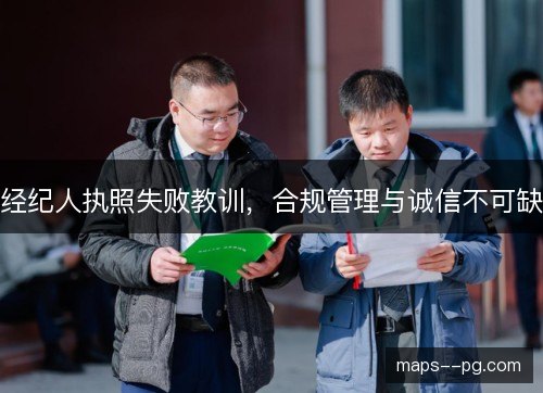 经纪人执照失败教训,合规管理与诚信不可缺 经纪人执照失败教训,合规管理与诚信不可缺